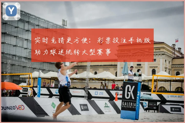 实时竞猜更方便:彩票投注手机版助力球迷玩转大型赛事